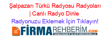 +Şalpazarı+Türkü+Radyosu+Radyoları+|+Canlı+Radyo+Dinle Radyonuzu+Eklemek+İçin+Tıklayın!
